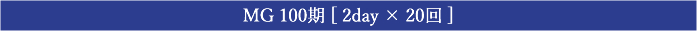 MG 100期 [ 2day × 20回 ]