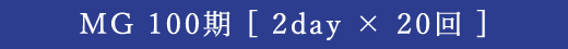 MG 100期 [ 2day × 20回 ]