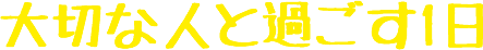 大切な人と過ごす1日