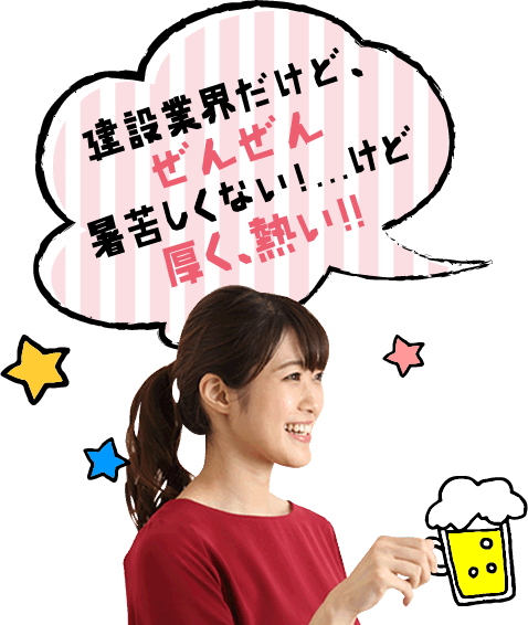建設業界だけど、ぜんぜん暑苦しくない！…けど厚く、熱い！！