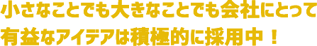 アイデアは積極的に採用中！